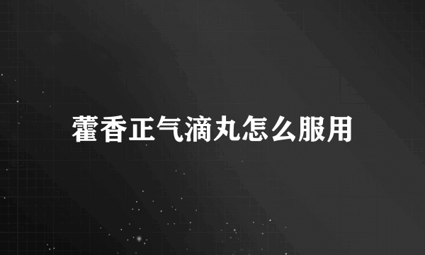 藿香正气滴丸怎么服用