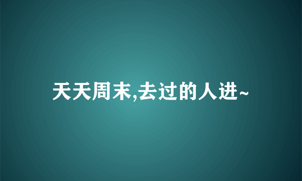 天天周末,去过的人进~