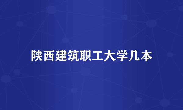 陕西建筑职工大学几本