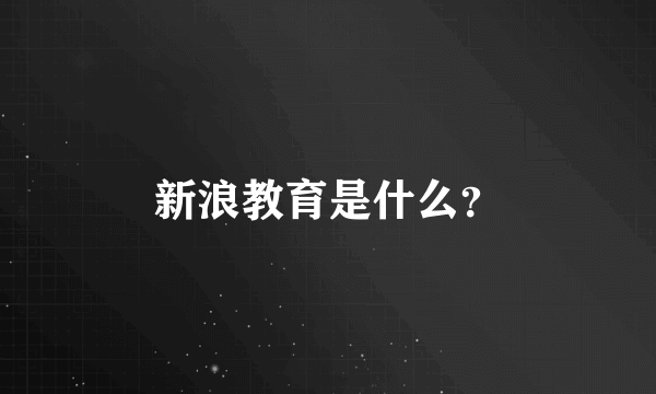 新浪教育是什么？
