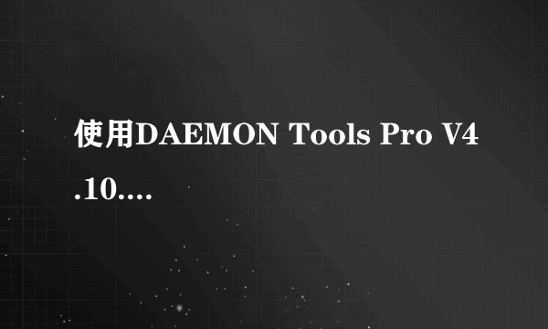 使用DAEMON Tools Pro V4.10.0215遇到问题