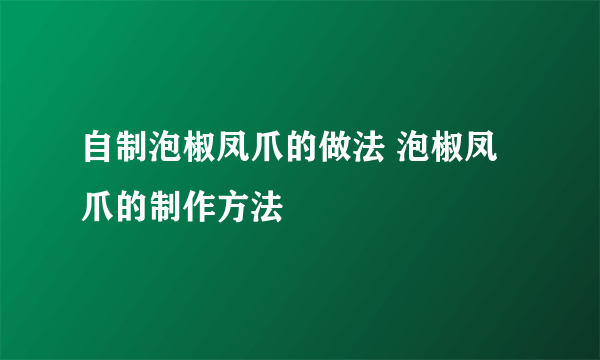 自制泡椒凤爪的做法 泡椒凤爪的制作方法