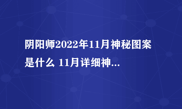 阴阳师2022年11月神秘图案是什么 11月详细神秘图案攻略分享