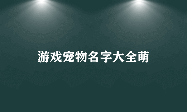 游戏宠物名字大全萌