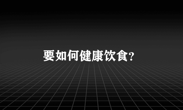 要如何健康饮食？