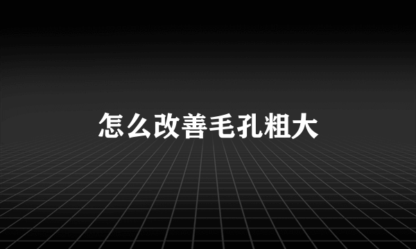 怎么改善毛孔粗大