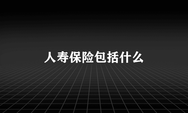 人寿保险包括什么