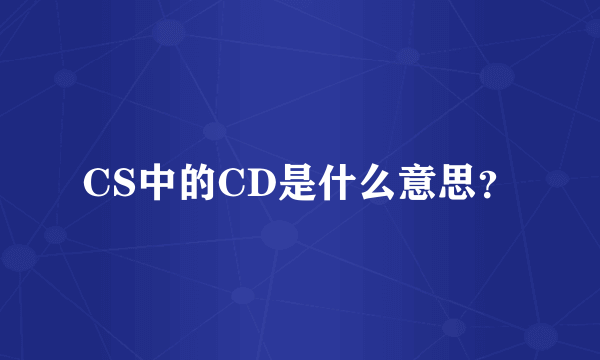 CS中的CD是什么意思？