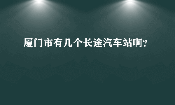 厦门市有几个长途汽车站啊？