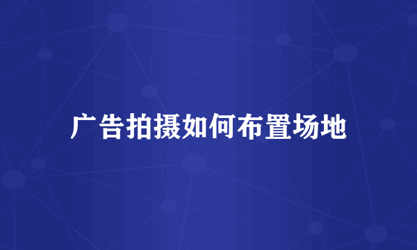 广告拍摄如何布置场地
