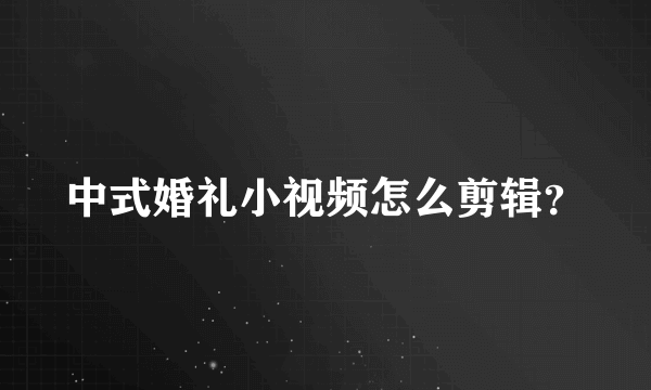 中式婚礼小视频怎么剪辑？