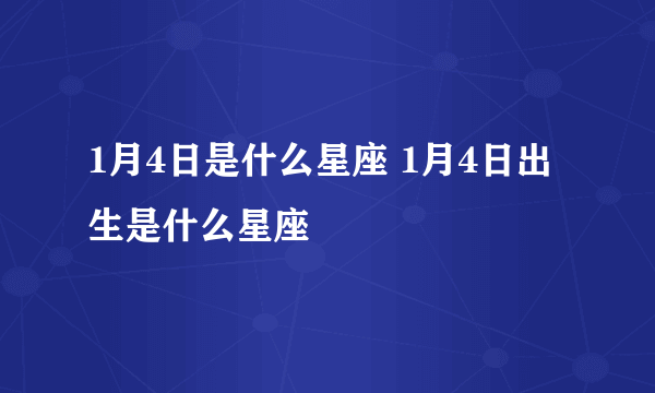1月4日是什么星座 1月4日出生是什么星座