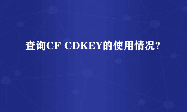 查询CF CDKEY的使用情况?