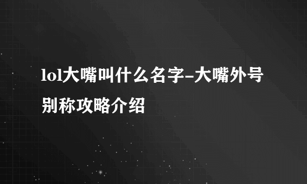 lol大嘴叫什么名字-大嘴外号别称攻略介绍