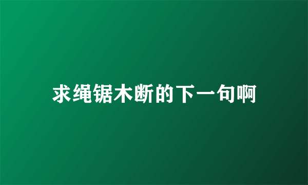求绳锯木断的下一句啊