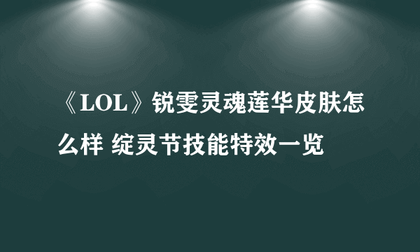 《LOL》锐雯灵魂莲华皮肤怎么样 绽灵节技能特效一览