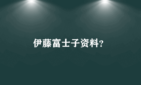 伊藤富士子资料？