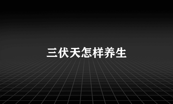 三伏天怎样养生