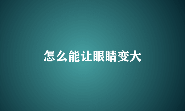 怎么能让眼睛变大
