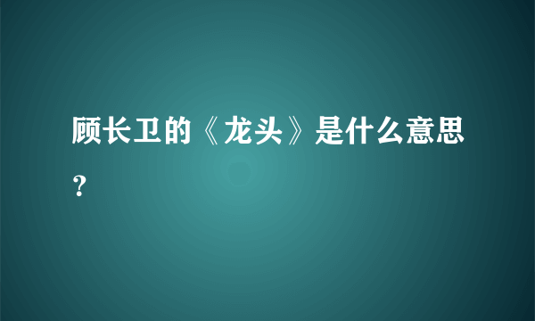 顾长卫的《龙头》是什么意思？