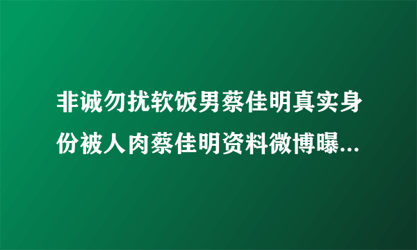 非诚勿扰软饭男蔡佳明真实身份被人肉蔡佳明资料微博曝光-飞外网