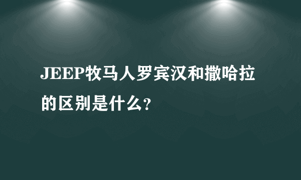 JEEP牧马人罗宾汉和撒哈拉的区别是什么？