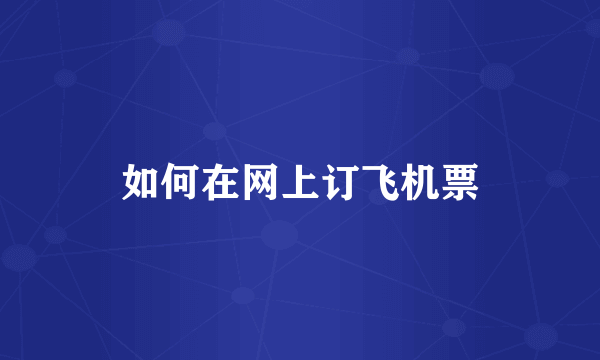 如何在网上订飞机票