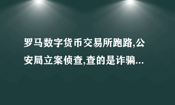 罗马数字货币交易所跑路,公安局立案侦查,查的是诈骗罪还是传销罪？