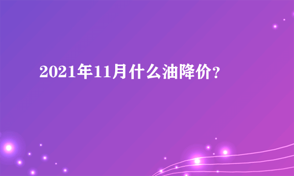 2021年11月什么油降价？