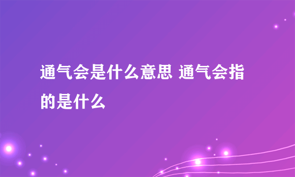 通气会是什么意思 通气会指的是什么