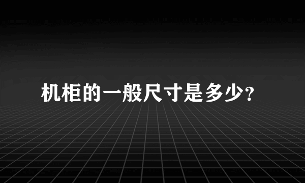 机柜的一般尺寸是多少？