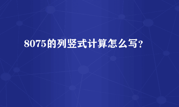 8075的列竖式计算怎么写？