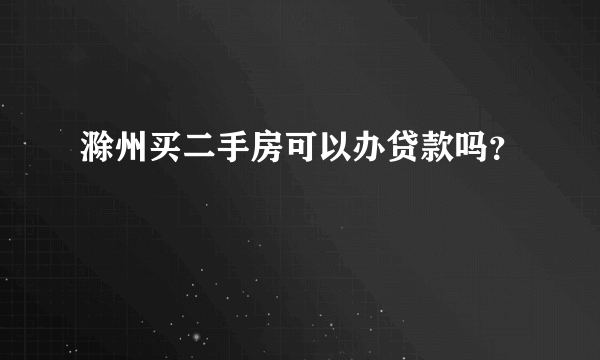 滁州买二手房可以办贷款吗？
