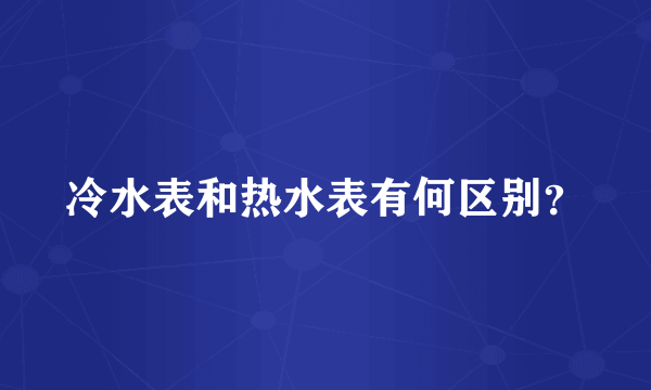 冷水表和热水表有何区别？