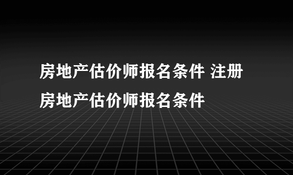 房地产估价师报名条件 注册房地产估价师报名条件