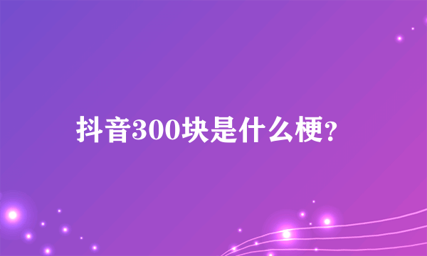 抖音300块是什么梗？