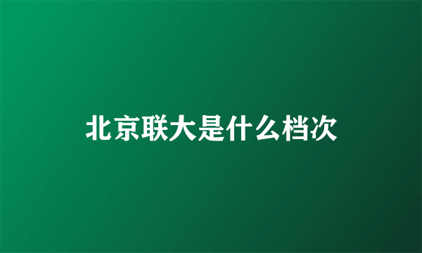 北京联大是什么档次