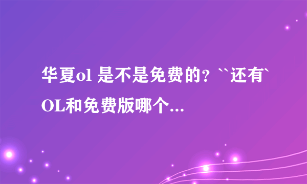 华夏ol 是不是免费的？``还有`OL和免费版哪个好玩`是一样的不？