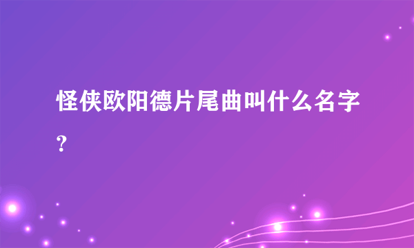 怪侠欧阳德片尾曲叫什么名字？