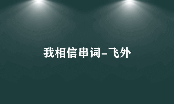 我相信串词-飞外