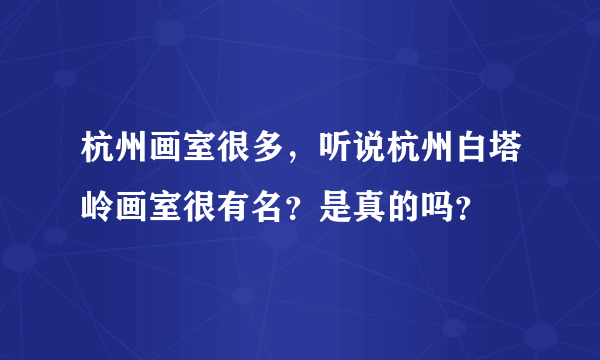 杭州画室很多，听说杭州白塔岭画室很有名？是真的吗？
