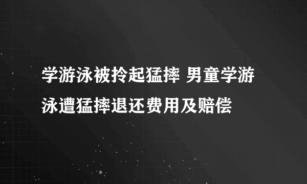 学游泳被拎起猛摔 男童学游泳遭猛摔退还费用及赔偿