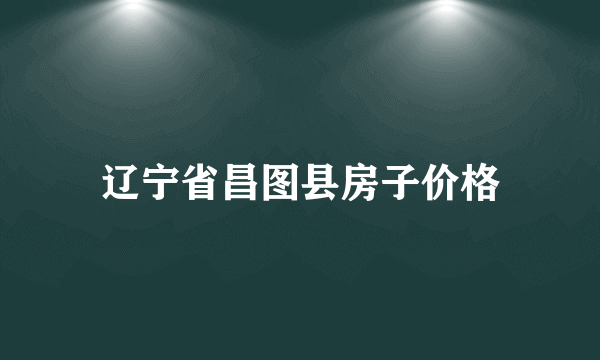 辽宁省昌图县房子价格