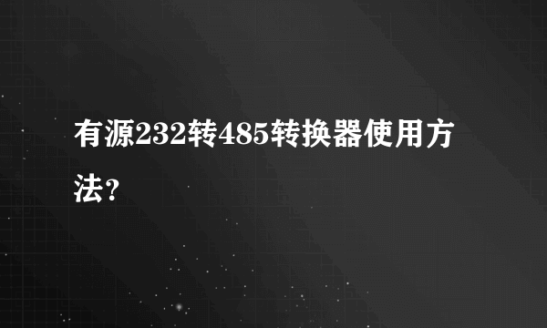 有源232转485转换器使用方法？