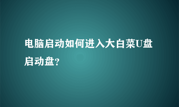 电脑启动如何进入大白菜U盘启动盘？