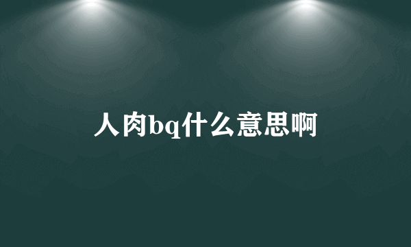 人肉bq什么意思啊