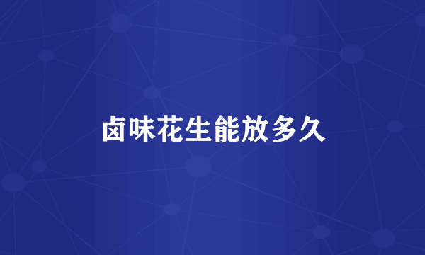 卤味花生能放多久