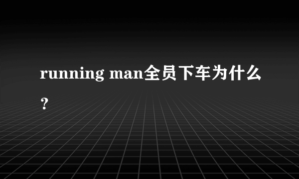 running man全员下车为什么？