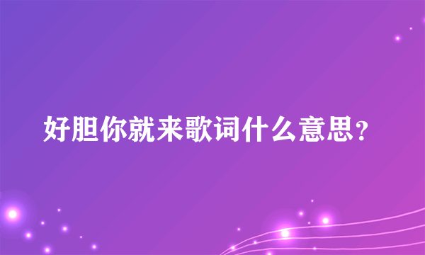 好胆你就来歌词什么意思？