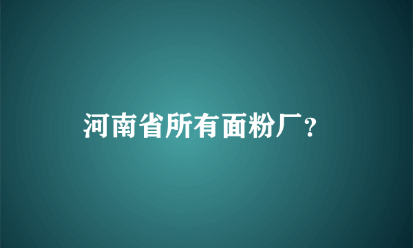 河南省所有面粉厂？